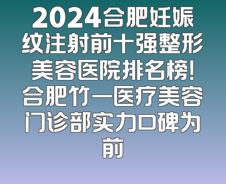 2024合肥妊娠纹注射前十强整形美容医院排名榜！合肥竹一医疗美容门诊部实力口碑为前
