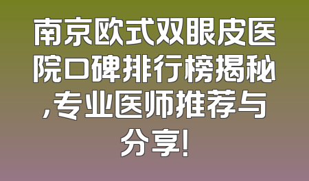 南京欧式双眼皮医院口碑排行榜揭秘，专业医师推荐与分享！