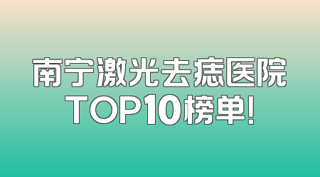 南宁激光去痣医院TOP10榜单！
