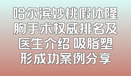 哈尔滨妙桃假体隆胸手术权威排名及医生介绍 吸脂塑形成功案例分享