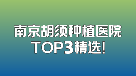 南京胡须种植医院TOP3精选！