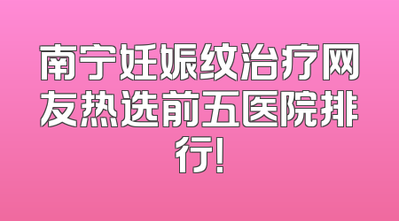 南宁妊娠纹治疗网友热选前五医院排行！