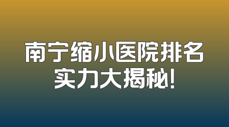 南宁缩小医院排名实力大揭秘！