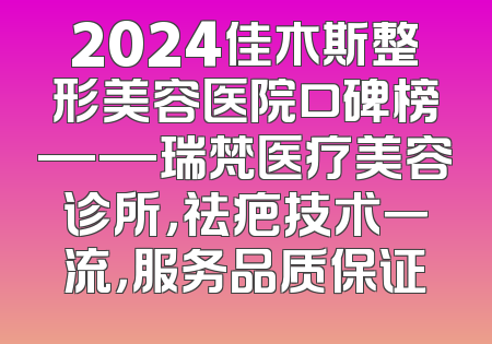 2024佳木斯整形美容医院口碑榜——瑞梵医疗美容诊所，祛疤技术一流，服务品质保证