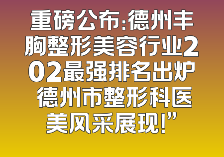 重磅公布：德州丰胸整形美容行业202最强排名出炉 德州市整形科医美风采展现！”