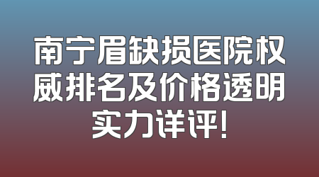 南宁眉缺损医院权威排名及价格透明实力详评！