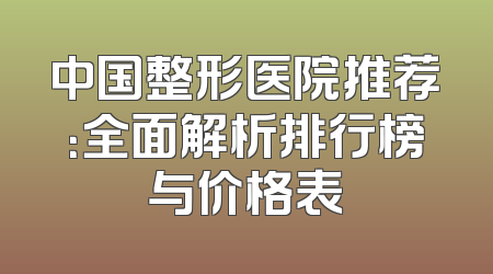 中国整形医院推荐：全面解析排行榜与价格表