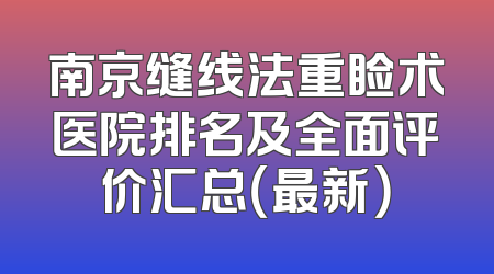南京缝线法重睑术医院排名及全面评价汇总（最新）