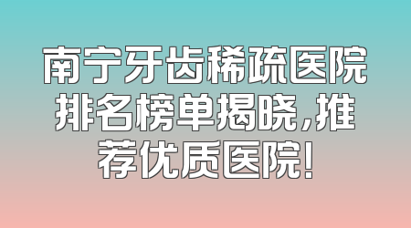 南宁牙齿稀疏医院排名榜单揭晓，推荐优质医院！