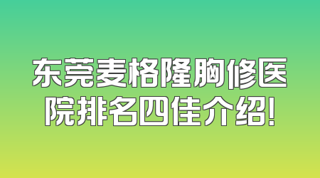 东莞麦格隆胸修医院排名四佳介绍！