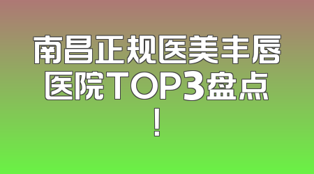 南昌正规医美丰唇医院TOP3盘点！