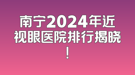 南宁2024年近视眼医院排行揭晓！