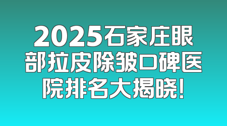 2025石家庄眼部拉皮除皱口碑医院排名大揭晓！
