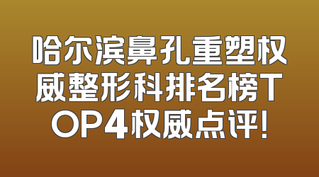 哈尔滨鼻孔重塑权威整形科排名榜TOP4权威点评！