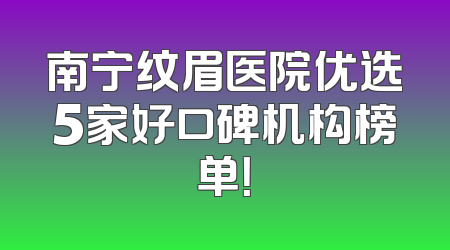 南宁纹眉医院优选5家好口碑机构榜单！