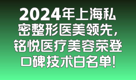 2024年上海私密整形医美领先，铭悦医疗美容荣登口碑技术白名单！