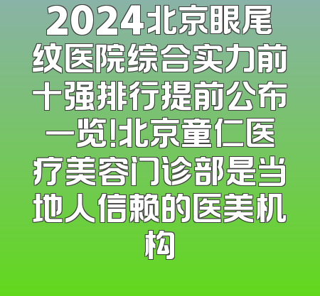 2024北京眼尾纹医院综合实力前十强排行提前公布一览！北京童仁医疗美容门诊部是当地人信赖的医美机构
