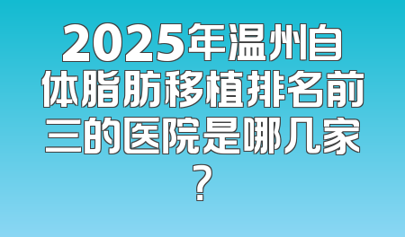 2025年温州自体脂肪移植排名前三的医院是哪几家？