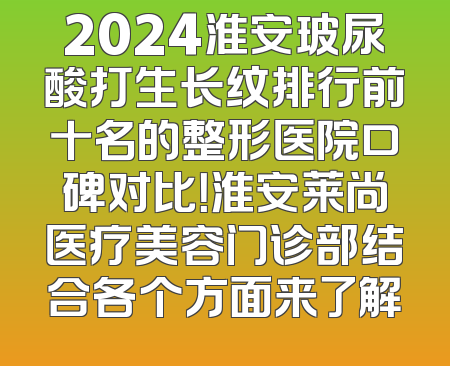 2024淮安玻尿酸打生长纹排行前十名的整形医院口碑对比！淮安莱尚医疗美容门诊部结合各个方面来了解