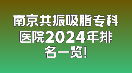 南京共振吸脂专科医院2024年排名一览!