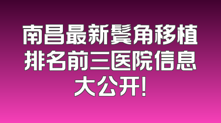 南昌最新鬓角移植排名前三医院信息大公开！