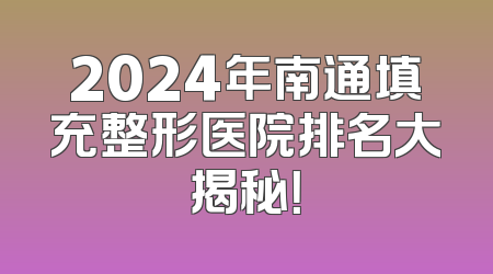 2024年南通填充整形医院排名大揭秘！