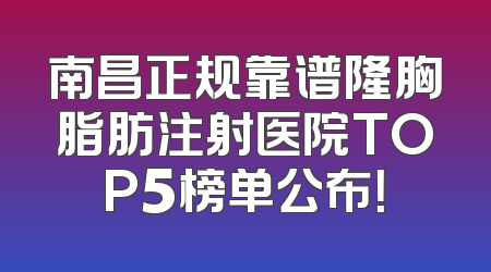 南昌正规靠谱隆胸脂肪注射医院TOP5榜单公布！