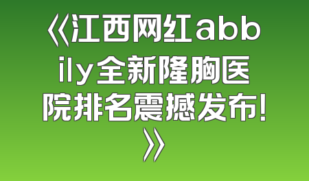 《江西网红abbily全新隆胸医院排名震撼发布！》