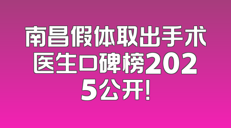 南昌假体取出手术医生口碑榜2025公开！
