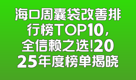 海口周囊袋改善排行榜TOP10，全信赖之选！2025年度榜单揭晓