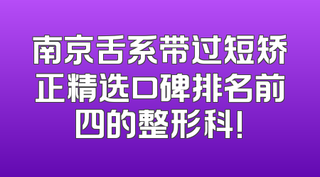 南京舌系带过短矫正精选口碑排名前四的整形科!