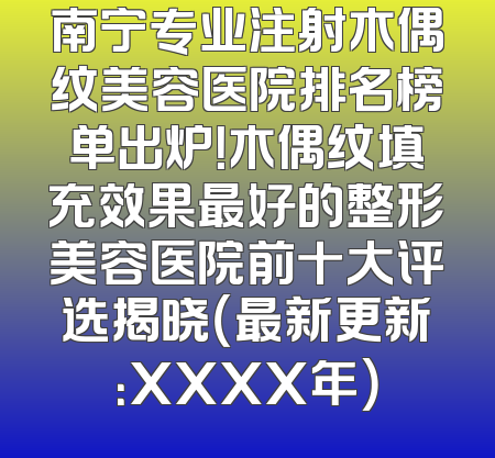 南宁专业注射木偶纹美容医院排名榜单出炉！木偶纹填充效果最好的整形美容医院前十大评选揭晓（最新更新：XXXX年）