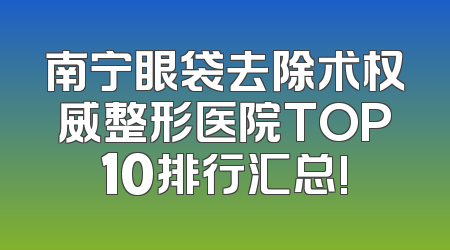南宁眼袋去除术权威整形医院TOP10排行汇总!