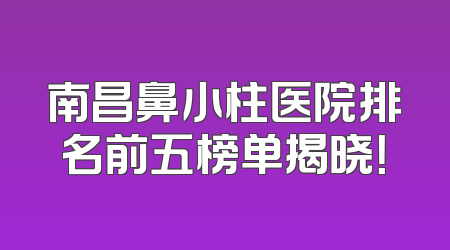 南昌鼻小柱医院排名前五榜单揭晓！