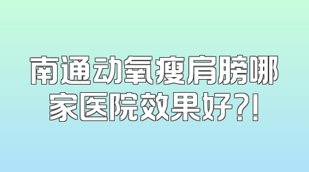 南通动氧瘦肩膀哪家医院效果好？!