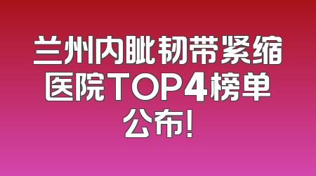 兰州内眦韧带紧缩医院TOP4榜单公布！