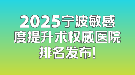 2025宁波敏感度提升术权威医院排名发布！