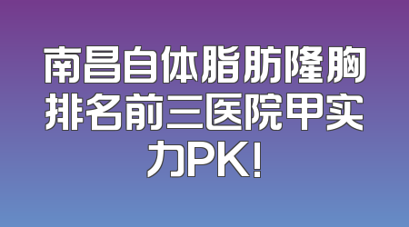 南昌自体脂肪隆胸排名前三医院甲实力PK!