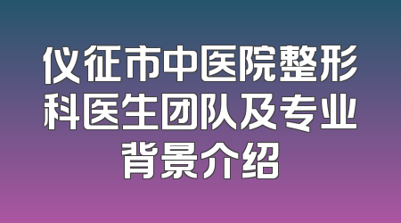 仪征市中医院整形科医生团队及专业背景介绍