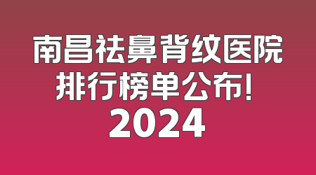 南昌祛鼻背纹医院排行榜单公布! 2024