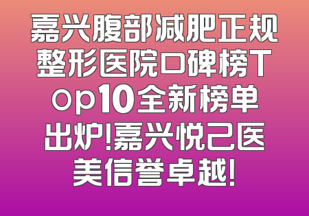 嘉兴腹部减肥正规整形医院口碑榜Top10全新榜单出炉！嘉兴悦己医美信誉卓越！