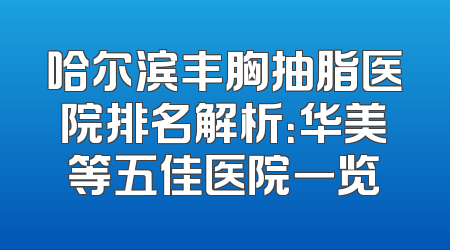 哈尔滨丰胸抽脂医院排名解析：华美等五佳医院一览