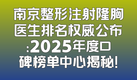 南京整形注射隆胸医生排名权威公布：2025年度口碑榜单中心揭秘！