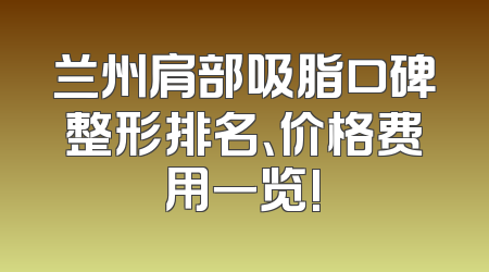 兰州肩部吸脂口碑整形排名、价格费用一览!