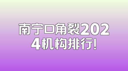 南宁口角裂2024机构排行!