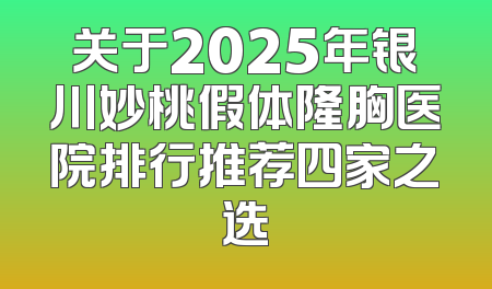 关于2025年银川妙桃假体隆胸医院排行推荐四家之选