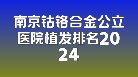 南京钴铬合金公立医院植发排名2024