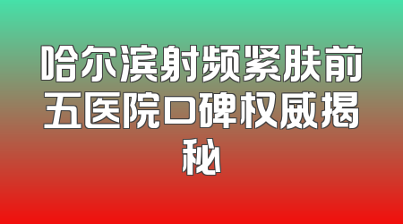 哈尔滨射频紧肤前五医院口碑权威揭秘