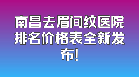 南昌去眉间纹医院排名价格表全新发布！