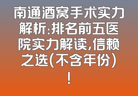 南通酒窝手术实力解析：排名前五医院实力解读，信赖之选（不含年份）！